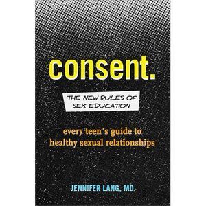 Consent: The New Rules of Sex Education: Every Teen's Guide to Healthy Sexual Re